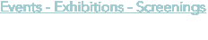 Events - Exhibitions - Screenings